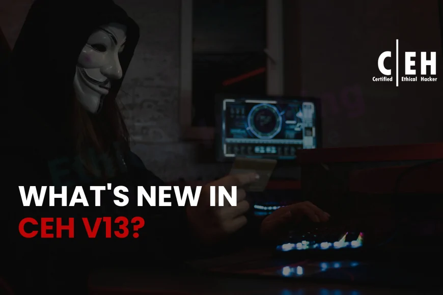 What’s New in CEH v13? Latest Ethical Hacking Course Updates for ...