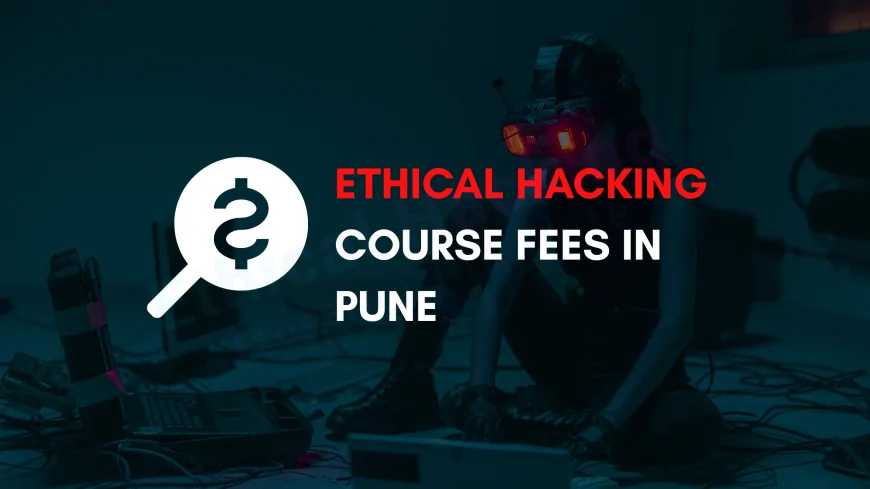 Understanding Ethical Hacking Institute Fees in Pune | A Complete Guide