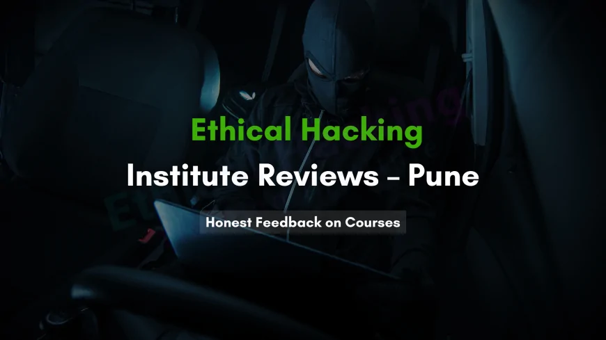 Ethical Hacking Institute Pune Reviews | Honest Student Experiences & Course Insights