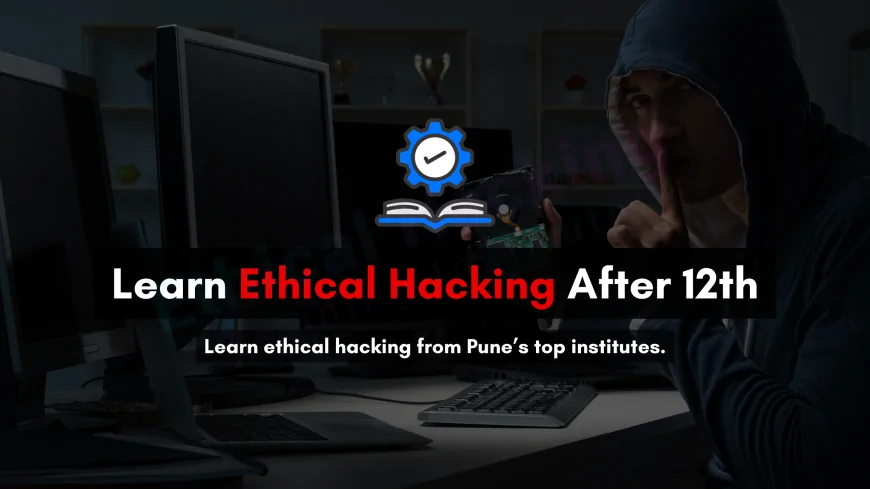 Ethical Hacking Course After 12th in Pune | Top Institutes & Career Guide