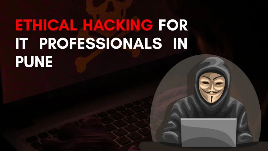 Ethical Hacking Courses for IT Professionals in Pune | The Detailed Guide