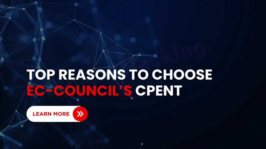Why Choose EC-Council’s CPENT Certification for Ethical Hacking | Career Benefits & Course Insights