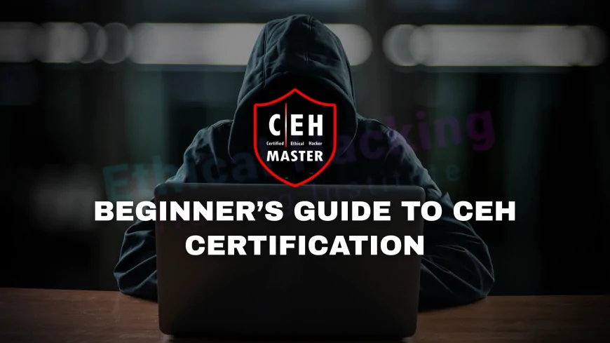 Certified Hacker Certification: A Comprehensive Guide for Beginners | Beginner’s Guide to Certified Ethical Hacker (CEH) Certification