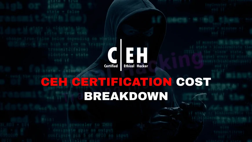 Certified Ethical Hacker Certification Cost: What You Need to Budget For | CEH Certification Cost Breakdown: What to Expect and Plan For