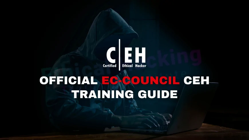 Official EC Council Training: A Guide to Becoming a Certified Ethical Hacker | EC-Council's Official CEH Training: Everything You Need to Get Certified