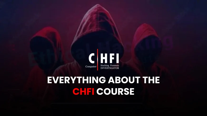 CHFI Course: Everything You Need to Know Before Enrolling | Complete CHFI Course Overview: Read This Before You Enroll