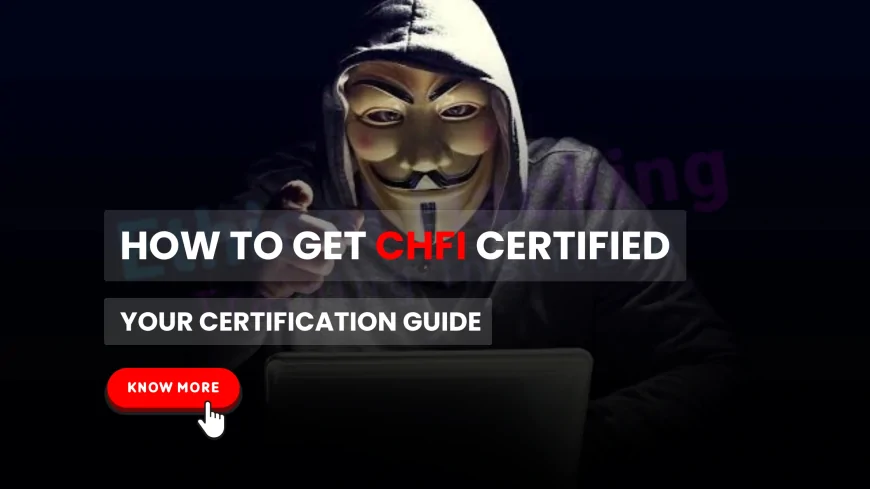 How to Get Certified as a Computer Hacking Forensic Investigator (CHFI) | Becoming a CHFI: What You Need to Know to Get Certified
