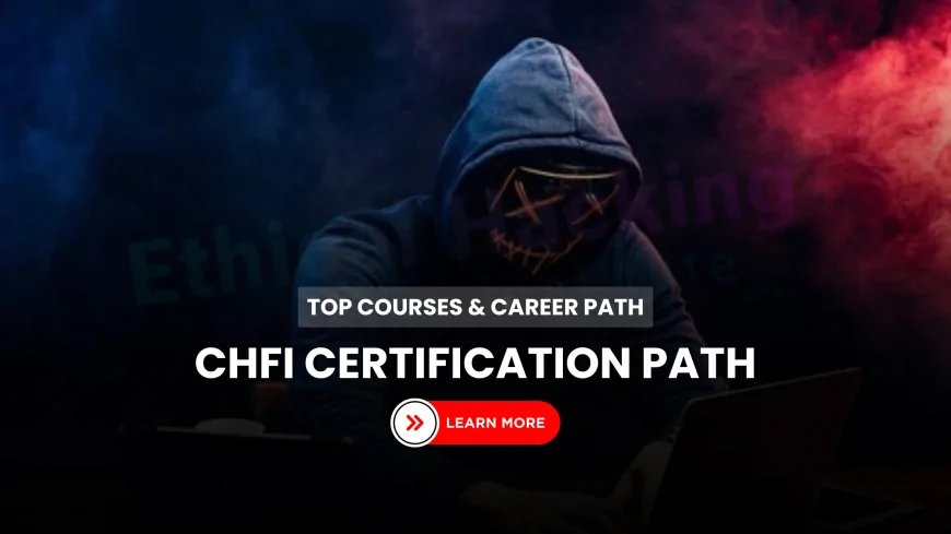 Become a Certified Hacking Forensic Investigator: Top Courses and Certification Path | Certified Hacking Forensic Investigator (CHFI): Courses and Certification Guide