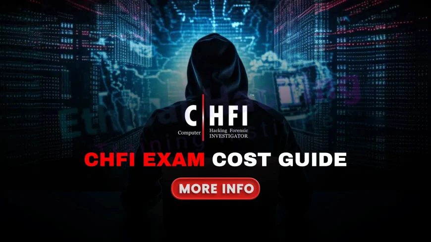 CHFI Certification Exam Cost: How Much Should You Budget for the Exam? | How to Budget for the CHFI Exam: Full Cost Breakdown