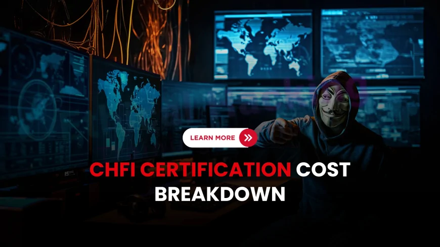CHFI Certification Price Explained: What You Need to Know Before Signing Up | CHFI Certification Costs Uncovered: Training, Exams, and More