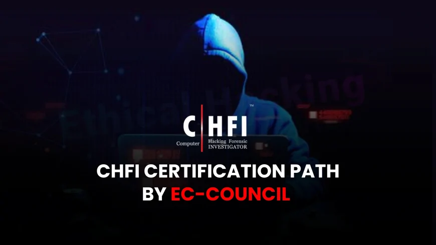 Certified Hacking Forensic Investigator by EC Council: How to Earn Your CHFI Credential | EC-Council’s CHFI Program: How to Become a Certified Hacking Forensic Investigator