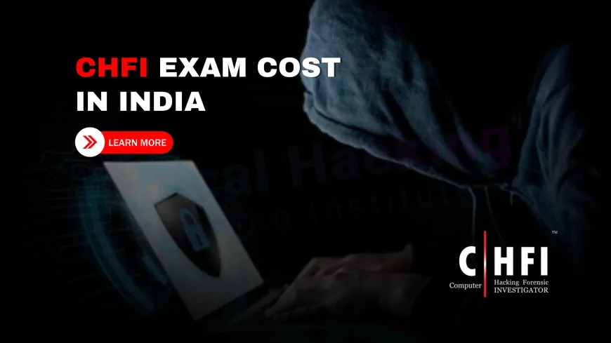 CHFI Exam Cost: What You Need to Know Before Taking the Test | How Much Does the CHFI Exam Cost? Key Details Before You Enroll