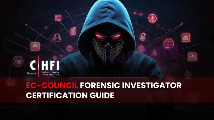 EC Council Certified Forensic Investigator: The Importance of This Credential in Digital Forensics | EC-Council Forensic Investigator: A Key Credential for Digital Forensics Experts