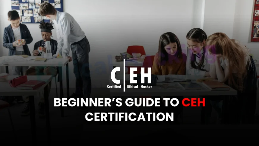 Everything You Need to Know About CEH Certification | The Beginner's Guide to Certified Ethical Hacker (CEH) Certification