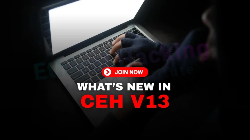 What’s New in CEH V13: Updates You Should Know About  | CEH v13 Updates Explained: What’s New and Why It Matters