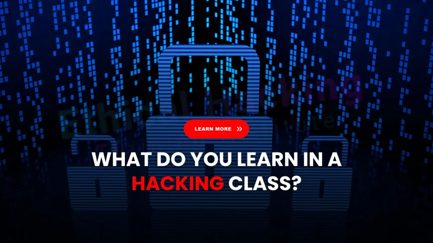 What You’ll Learn in a Hacking Class and Why It’s Worth It | Hacking Classes Demystified: Skills, Labs, and Career Benefits