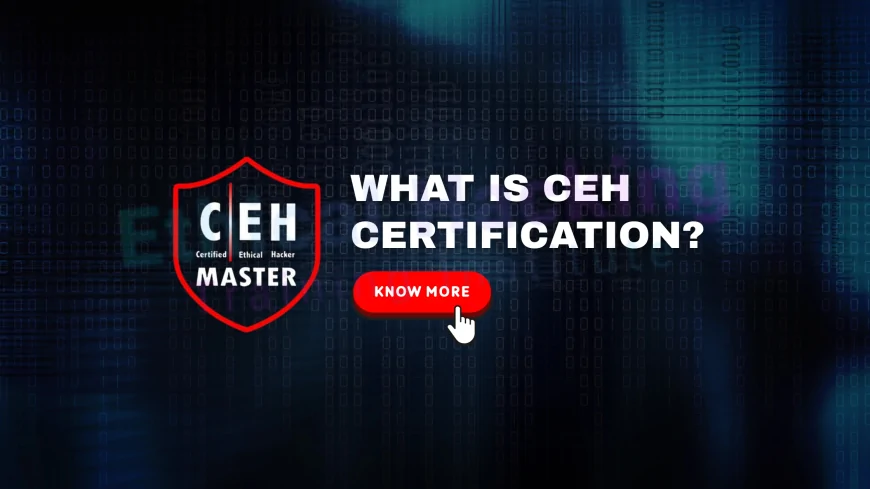 Certified Ethical Hacker Cert: What It Is and Why It’s Important for Your Career | CEH Certification Guide: Meaning, Value, and Career Benefits