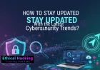 How to Stay Updated With the Latest Cybersecurity Trends?
