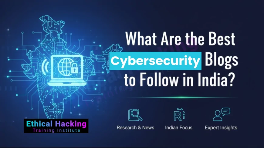 What Are the Best Cybersecurity Blogs to Follow in India?