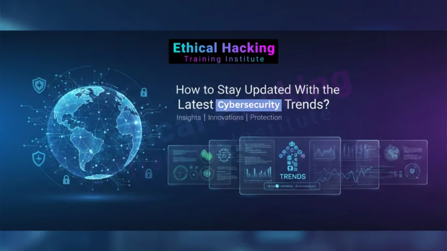 How to Stay Updated With the Latest Cybersecurity Trends?