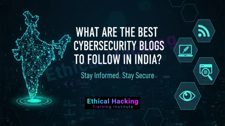 What Are the Best Cybersecurity Blogs to Follow in India?