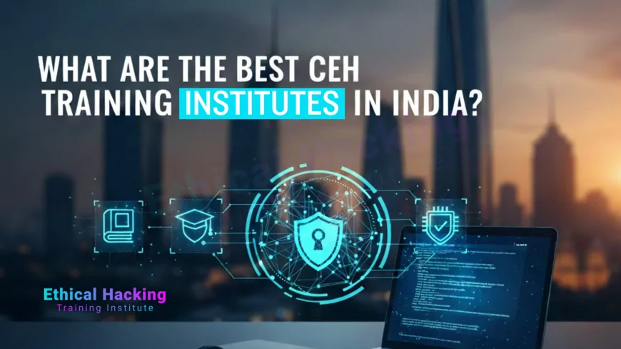 What Are the Best CEH Training Institutes in India?