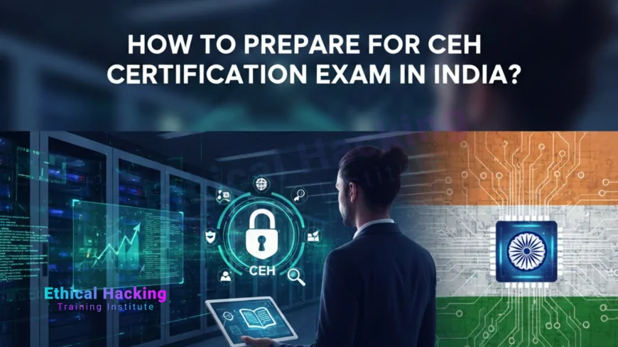 How to Prepare for CEH Certification Exam in India?